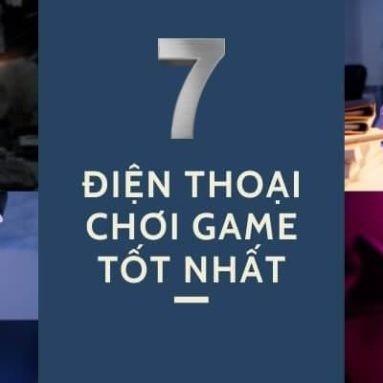 Top 7 điện thoại chơi game tốt nhất 2022