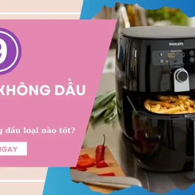 Mua nồi chiên không dầu loại nào tốt? 9 nồi chiên không khí tốt nhất